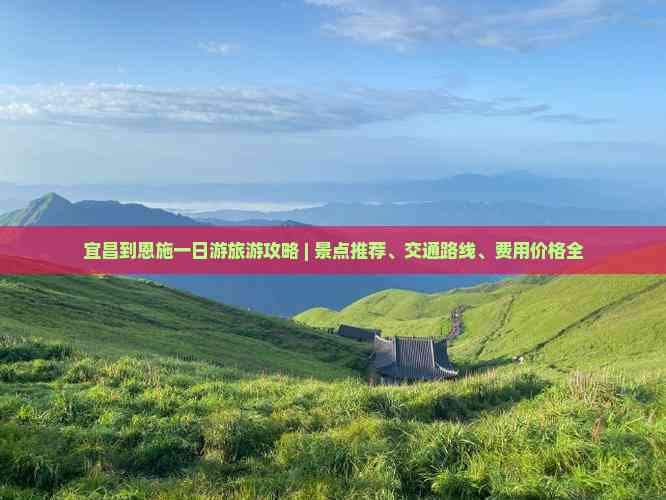 宜昌到恩施一日游旅游攻略 | 景點推薦、交通路線、費用價格全